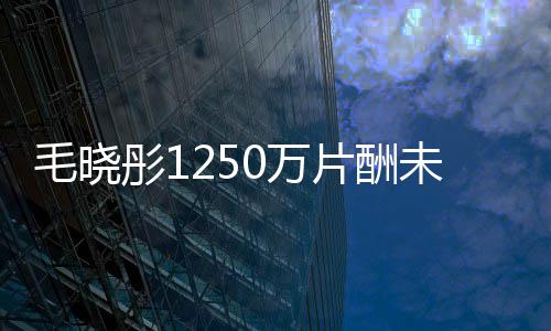 对方0万未追毛晓可执财产彤1行已无回 片酬