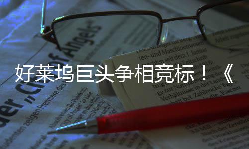 地电影标版坞巨权大头争相竞战最大战引爆好莱